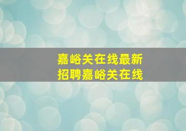 嘉峪关在线最新招聘嘉峪关在线