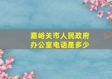 嘉峪关市人民政府办公室电话是多少