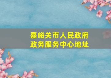 嘉峪关市人民政府政务服务中心地址