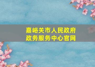 嘉峪关市人民政府政务服务中心官网