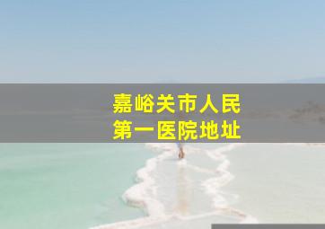 嘉峪关市人民第一医院地址