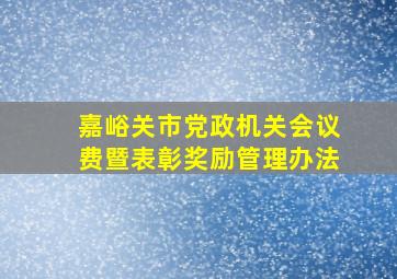 嘉峪关市党政机关会议费暨表彰奖励管理办法