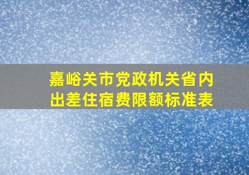 嘉峪关市党政机关省内出差住宿费限额标准表