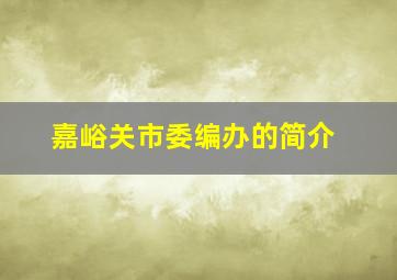 嘉峪关市委编办的简介