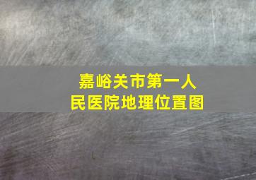 嘉峪关市第一人民医院地理位置图