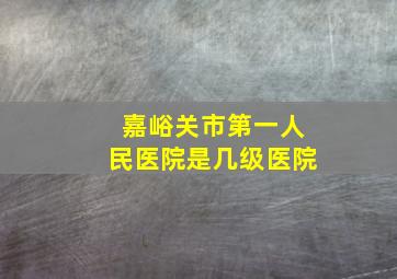 嘉峪关市第一人民医院是几级医院