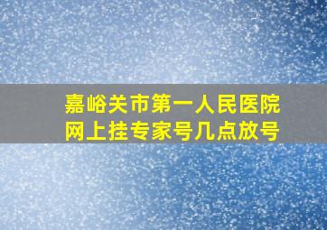 嘉峪关市第一人民医院网上挂专家号几点放号