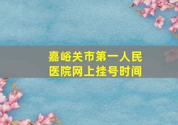 嘉峪关市第一人民医院网上挂号时间