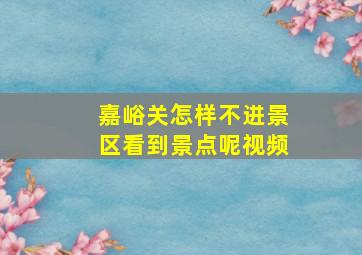 嘉峪关怎样不进景区看到景点呢视频