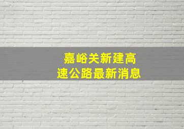 嘉峪关新建高速公路最新消息