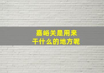 嘉峪关是用来干什么的地方呢