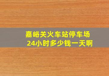 嘉峪关火车站停车场24小时多少钱一天啊