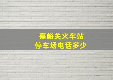 嘉峪关火车站停车场电话多少