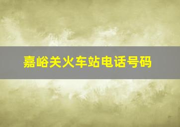 嘉峪关火车站电话号码