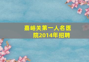 嘉峪关第一人名医院2014年招聘