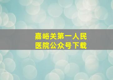 嘉峪关第一人民医院公众号下载