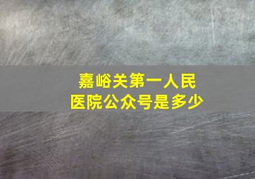 嘉峪关第一人民医院公众号是多少