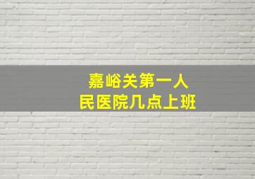 嘉峪关第一人民医院几点上班