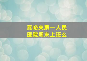 嘉峪关第一人民医院周末上班么