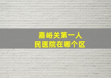 嘉峪关第一人民医院在哪个区