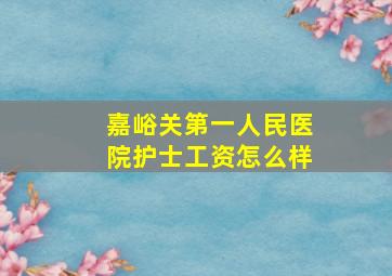 嘉峪关第一人民医院护士工资怎么样