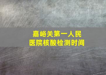 嘉峪关第一人民医院核酸检测时间