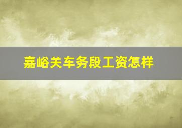 嘉峪关车务段工资怎样