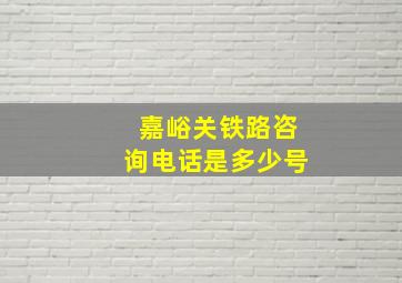 嘉峪关铁路咨询电话是多少号