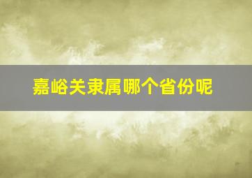 嘉峪关隶属哪个省份呢