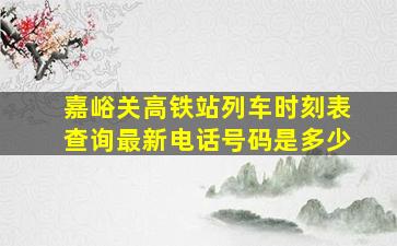 嘉峪关高铁站列车时刻表查询最新电话号码是多少