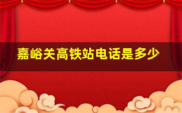 嘉峪关高铁站电话是多少