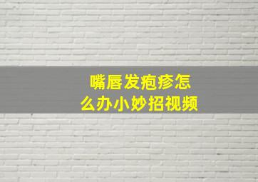 嘴唇发疱疹怎么办小妙招视频