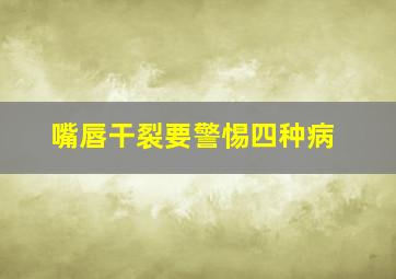 嘴唇干裂要警惕四种病