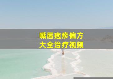 嘴唇疱疹偏方大全治疗视频