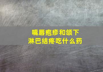 嘴唇疱疹和颌下淋巴结疼吃什么药