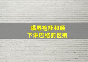 嘴唇疱疹和颌下淋巴结的区别