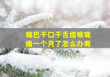 嘴巴干口干舌燥喉咙痛一个月了怎么办呢