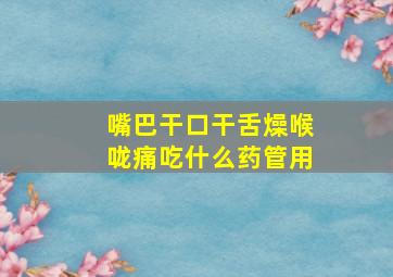 嘴巴干口干舌燥喉咙痛吃什么药管用