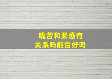 嘴苦和肠癌有关系吗能治好吗