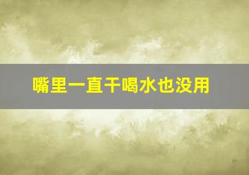 嘴里一直干喝水也没用