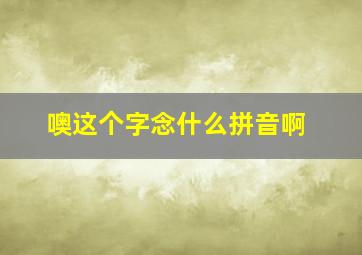 噢这个字念什么拼音啊