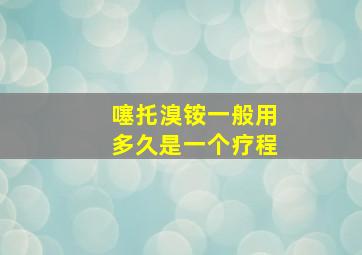 噻托溴铵一般用多久是一个疗程