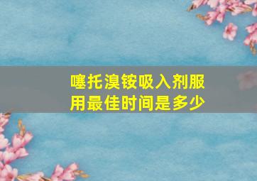 噻托溴铵吸入剂服用最佳时间是多少