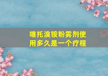 噻托溴铵粉雾剂使用多久是一个疗程