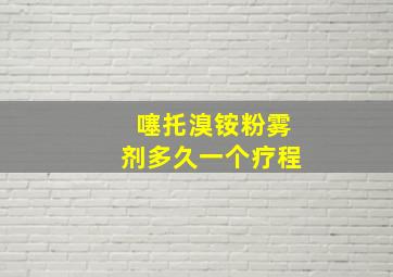 噻托溴铵粉雾剂多久一个疗程