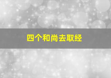 四个和尚去取经