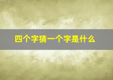 四个字猜一个字是什么