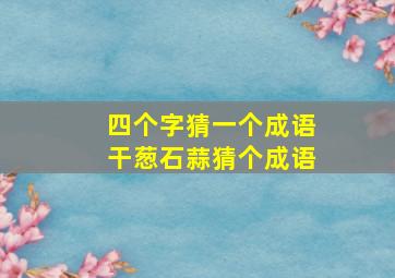 四个字猜一个成语干葱石蒜猜个成语