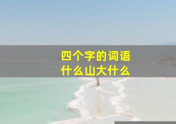 四个字的词语什么山大什么