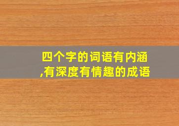 四个字的词语有内涵,有深度有情趣的成语